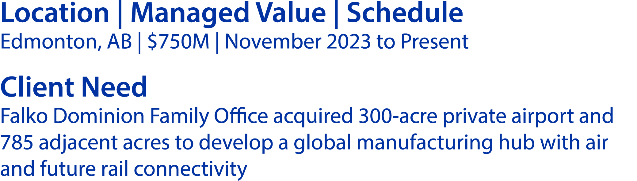 Location | Managed Value | Schedule Edmonton, AB | $750M | November 2023 to Present Client Need Falko Dominion Family...