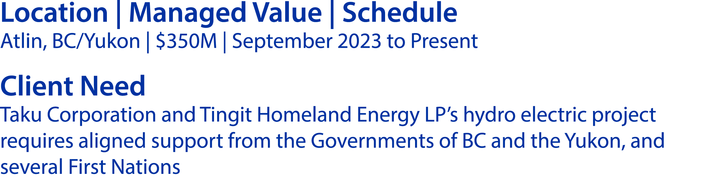 Location | Managed Value | Schedule Atlin, BC/Yukon | $350M | September 2023 to Present Client Need Taku Corporation ...